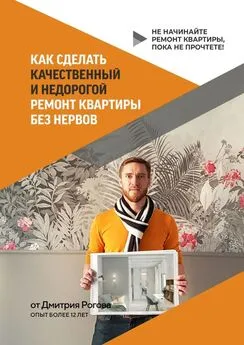 Дмитрий Рогов - Как сделать качественный и недорогой ремонт квартиры без нервов. Не начинайте ремонт квартиры, пока не прочтете!