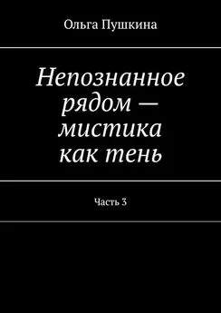 Ольга Пушкина - Непознанное рядом – мистика как тень. Часть 3