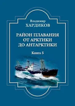 Владимир Хардиков - Район плавания от Арктики до Антарктики. Книга 5
