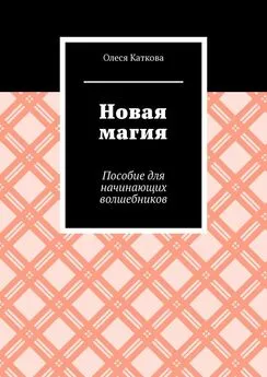 Олеся Каткова - Новая магия. Пособие для начинающих волшебников