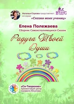 Елена Полежаева - Радуга Твоей Души. Сборник Самоисполняющихся Сказок