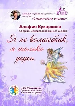 Альфия Кукаркина - «Я не волшебник, я только учусь». Сборник Самоисполняющихся Сказок