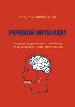 Алексей Слободянюк - Речевой интеллект. Как развить речевые способности, чтобы оказывать влияние в бизнесе