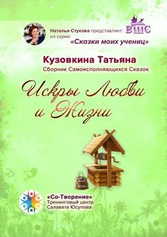 Татьяна Кузовкина - Искры Любви и Жизни. Сборник Самоисполняющихся Сказок