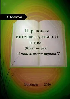 Николай Болотов - Парадоксы интеллектуального чтива. Книга вторая. «А что вместо церкви»