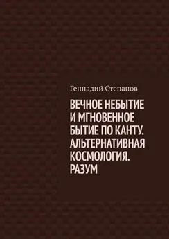 Геннадий Степанов - ВЕЧНОЕ НЕБЫТИЕ И МГНОВЕННОЕ БЫТИЕ ПО КАНТУ. АЛЬТЕРНАТИВНАЯ КОСМОЛОГИЯ. РАЗУМ