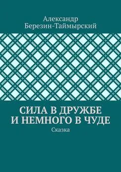 Александр Березин-Таймырский - Сила в дружбе и немного в чуде. Сказка