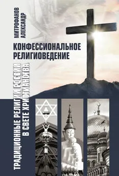 Александр Митрофанов - Конфессиональное религиоведение. Традиционные религии России в свете христианства