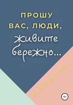 Екатерина Марк - Прошу вас, люди, живите бережно…