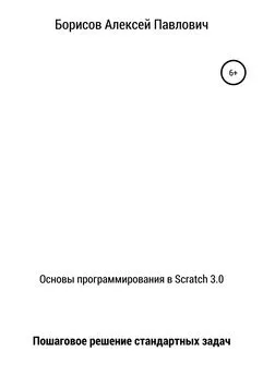 Алексей Борисов - Основы программирования в Scratch 3.0. Пошаговое решение стандартных задач