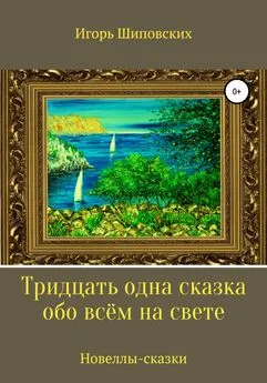 Игорь Шиповских - Тридцать одна сказка обо всём на свете