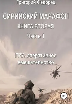 Григорий Федорец - Сирийский марафон. Книга вторая. Часть 1. ГРУ: оперативное вмешательство