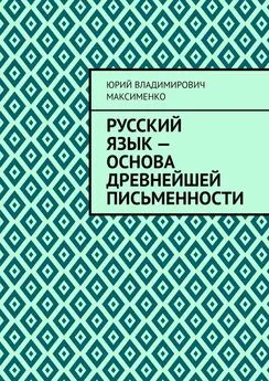 Юрий Максименко - Русский язык – основа древнейшей письменности