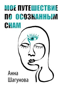 Анна Шагунова - Мое путешествие по осознанным снам