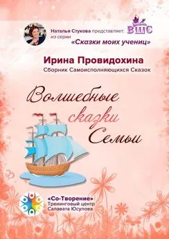 Ирина Провидохина - Волшебные сказки Семьи. Сборник Самоисполняющихся Сказок