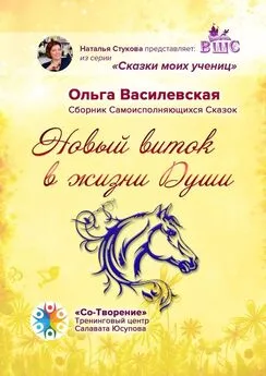 Ольга Василевская - Новый виток в жизни Души. Сборник Самоисполняющихся Сказок