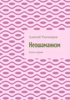 Алексей Тихомиров - Неошаманизм. Книга первая