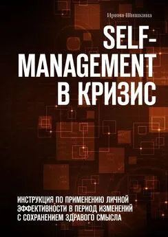 Ирина Шишкина - Self-management в кризис. ИНСТРУКЦИЯ ПО ПРИМЕНЕНИЮ личной эффективности в период изменений с сохранением здравого смысла