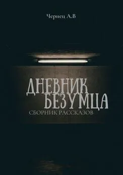 Александр Чернец - Дневник Безумца