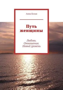 Анна Белая - Путь женщины. Любовь. Отношения. Новый уровень