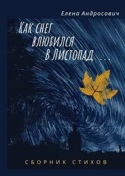 Елена Андросович - Как снег влюбился в листопад… Сборник стихов