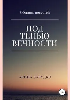 Арина Зарудко - Под тенью вечности