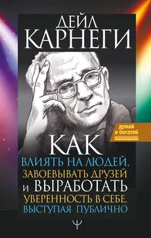 Дейл Карнеги - Как влиять на людей и выработать уверенность в себе, выступая публично