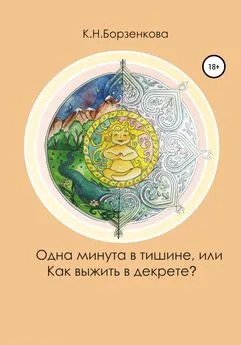 Ксения Борзенкова - Одна минута в тишине, или Как выжить в декрете?