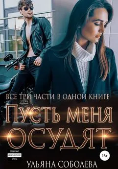 Ульяна Соболева - Пусть меня осудят. Три части в одной книге + бонус