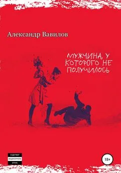 Александр Вавилов - Мужчина, у которого не получилось