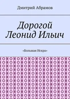 Дмитрий Абрамов - Дорогой Леонид Ильич. «Большая Искра»