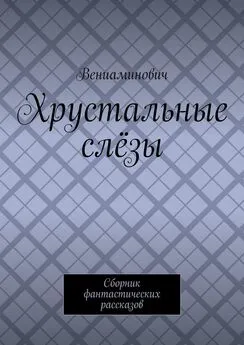 Вениаминович - Хрустальные слёзы. Сборник фантастических рассказов