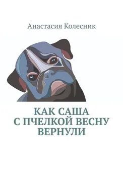 Анастасия Колесник - Как Саша с Пчелкой весну вернули