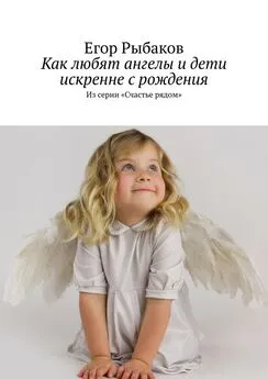 Егор Рыбаков - Как любят ангелы и дети искренне с рождения. Из серии «Счастье рядом»
