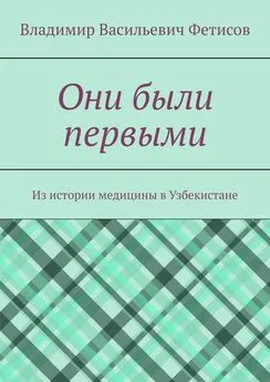 Владимир Фетисов - Они были первыми. Из истории медицины в Узбекистане