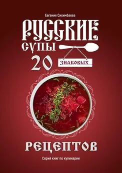 Евгения Сихимбаева - Русские супы: 20 знаковых рецептов