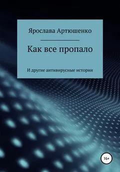 Ярослава Артюшенко - Как все пропало (и другие антивирусные истории)