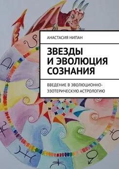 Анастасия Нипан - Звезды и эволюция сознания. Введение в эволюционно-эзотерическую астрологию