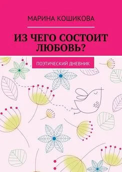 Марина Кошикова - Из чего состоит любовь? Поэтический дневник