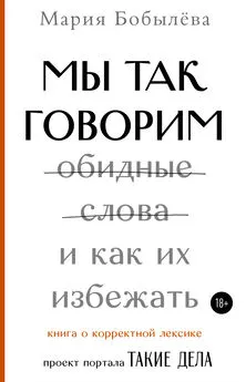 Мария Бобылёва - Мы так говорим. Обидные слова и как их избежать