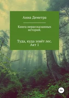 Анна Деметра - Книга нерассказанных историй. Туда, куда зовёт лес. Акт 1