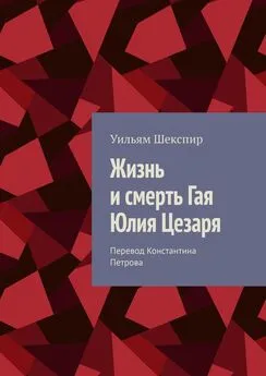 Уильям Шекспир - Жизнь и смерть Гая Юлия Цезаря