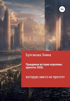 Элина Булгакова - Правдивая история королевы красоты 2020, которую никто не прочтет