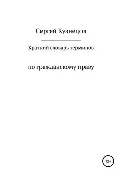 Сергей Кузнецов - Краткий словарь терминов по гражданскому праву. 2021