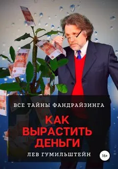 Лев Гумильштейн - Как вырастить деньги. Все тайны Фандрайзинга