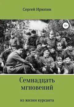 Сергей Ирюпин - Семнадцать мгновений из жизни курсанта