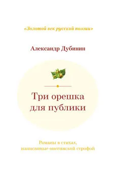 Александр Дубинин - Три орешка для публики. Романы в стихах, написанные онегинской строфой