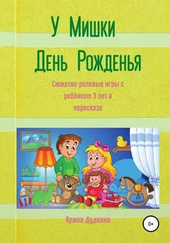 Арина Дудкина - У Мишки – день рожденья. Сюжетно-ролевые игры с ребёнком 3 лет в пересказе