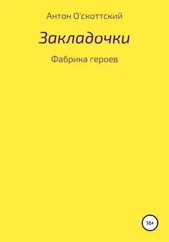 Антон О'скоттский - Закладочки. Фабрика героев