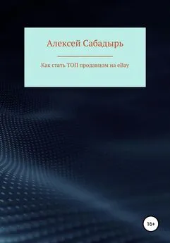 Алексей Сабадырь - Как стать ТОП продавцом на eBay